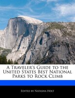 A Traveler's Guide To The United States Best National Parks To Rock Climb
