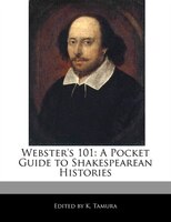 Webster's 101: A Pocket Guide to an Analyses of Shakespearean Histories