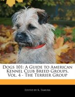 Dogs 101: A Guide to American Kennel Club Breed Groups, Vol. 4 - The Terrier Group