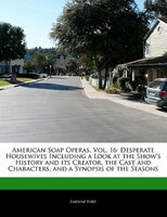 American Soap Operas, Vol. 16: Desperate Housewives Including A Look At The Show's History And Its Creator, The Cast And Character