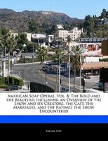 American Soap Operas, Vol. 8: The Bold And The Beautiful Including An Overview Of The Show And Its Creators, The Cast, The Marria