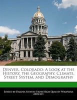 Denver, Colorado: A Look At The History, The Geography, Climate, Street System, And Demography