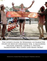 The Loser's Guide To Winning: A Character Study Of Men Of Greatness Vol. 3, Including Michael Jordan, George S. Patton, Shakespea