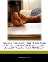 Literary Greatness: The Nobel Prize In Literature 1990-1999, Including Octavio Paz And Toni Morrison