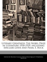 Literary Greatness: The Nobel Prize In Literature 1930-1939, Including Sinclair Lewis And Pearl S. Buck