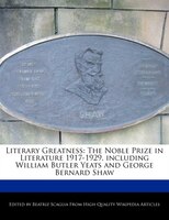 Literary Greatness: The Noble Prize In Literature 1917-1929, Including William Butler Yeats And George Bernard Shaw