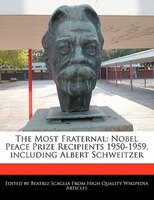 The Most Fraternal: Nobel Peace Prize Recipients 1950-1959, Including Albert Schweitzer