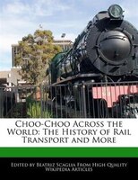 Choo-choo Across The World: The History Of Rail Transport And More