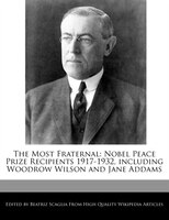 The Most Fraternal: Nobel Peace Prize Recipients 1917-1932, Including Woodrow Wilson And Jane Addams