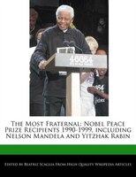 The Most Fraternal: Nobel Peace Prize Recipients 1990-1999, Including Nelson Mandela And Yitzhak Rabin