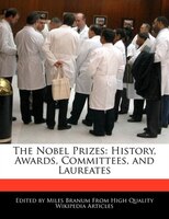 The Nobel Prizes: History, Awards, Committees, And Laureates