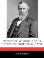 Presidential Series: Focus On #19, Rutherford B. Hayes