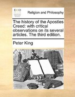 The History Of The Apostles Creed: With Critical Observations On Its Several Articles. The Third Edition.