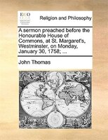 A Sermon Preached Before The Honourable House Of Commons, At St. Margaret's, Westminster, On Monday, January 30, 1758; ...