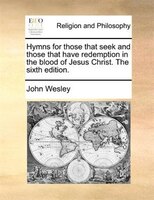 Hymns For Those That Seek And Those That Have Redemption In The Blood Of Jesus Christ. The Sixth Edition.