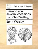 Sermons on several occasions. By John Wesley, ...