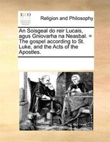An Soisgeal do reir Lucais, agus Gniovarha na Neasbal. = The gospel according to St. Luke, and the Acts of the Apostles.