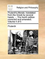 Plutarch's Morals: Translated From The Greek By Several Hands. ... The Fourth Edition Corrected And Amended. Volume 4