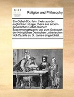 Ein Gebet-büchlein: Theils Aus Der Englischen Liturgie, Theils Aus Andern Geistreichen Gebet-büchern Zusammengetragen;