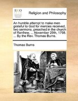 An Humble Attempt To Make Men Grateful To God For Mercies Received, Two Sermons, Preached In The Church Of Renfrew, ... November 2