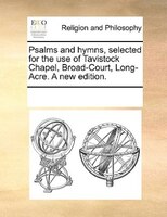 Psalms And Hymns, Selected For The Use Of Tavistock Chapel, Broad-court, Long-acre. A New Edition.