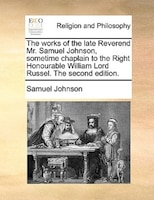 The Works Of The Late Reverend Mr. Samuel Johnson, Sometime Chaplain To The Right Honourable William Lord Russel. The Second Editi