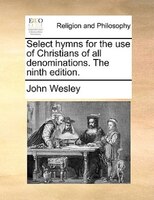 Select Hymns For The Use Of Christians Of All Denominations. The Ninth Edition.
