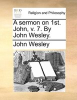 A Sermon On 1st. John, V. 7. By John Wesley.