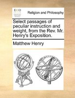 Select Passages Of Peculiar Instruction And Weight, From The Rev. Mr. Henry's Exposition.