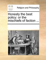Honesty The Best Policy: Or The Mischiefs Of Faction ...
