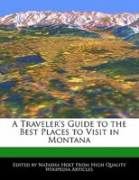 A Traveler's Guide To The Best Places To Visit In Montana