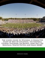 The Loser's Guide To Winning: A Character Study Of Men Of Greatness, The Football Edition Featuring Jim Brown, Jerry Rice, Joe Mo
