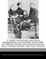 2. Great Inventors And Their Monumental Inventions: From 1850 To 1900 Including Alexander Graham Bell, Thomas Edison, And Isaac Si