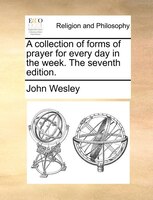 A Collection Of Forms Of Prayer For Every Day In The Week. The Seventh Edition.