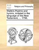 Watts's Psalms And Hymns, Imitated In The Language Of The New Testament, ... 1796.