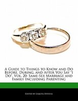 A Guide to Things to Know and Do Before, During, and After You Say "I Do", Vol. 20: Same-sex Marriage And Family Including Parenti