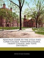 Armchair Guide To The Little Ivies: Conn College, Hamilton College, Trinity College, And Tufts University.