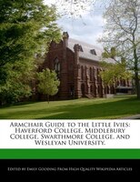 Armchair Guide To The Little Ivies: Haverford College, Middlebury College, Swarthmore College, And Wesleyan University.