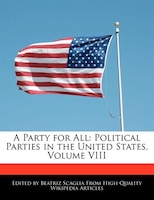 A Party For All: Political Parties In The United States, Volume Viii