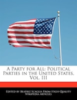 A Party For All: Political Parties In The United States, Vol. Iii