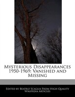 Mysterious Disappearances 1950-1969: Vanished And Missing