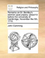 Remarks On Dr. Bentley's Sermon Upon Popery: Preach'd Before The University Of Cambridge, November The 5th, 1715.