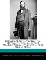 Greenies Of The Environmental Movement: Focus On George Monbiot, Amory Lovins And George Perkins Marsh