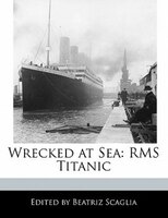 Wrecked At Sea: Rms Titanic