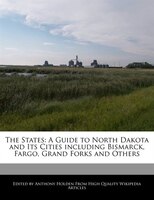 The States: A Guide To North Dakota And Its Cities Including Bismarck, Fargo, Grand Forks And Others