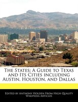 The States: A Guide To Texas And Its Cities Including Austin, Houston, And Dallas