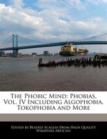 The Phobic Mind: Phobias, Vol. Iv Including Algophobia, Tokophobia And More