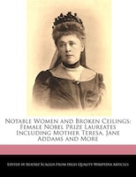 Notable Women And Broken Ceilings: Female Nobel Prize Laureates Including Mother Teresa, Jane Addams And More