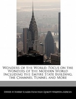 Wonders Of The World: Focus On The Wonders Of The Modern World Including The Empire State Building, The Channel Tunnel An