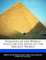 Wonders Of The World: Focus On The Seven Of The Ancient World